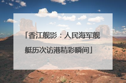 香江舰影：人民海军舰艇历次访港精彩瞬间