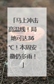 马上冲击高温线！局地可达36℃！本周安徽仍多雨！