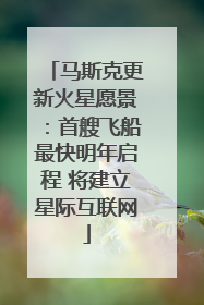 马斯克更新火星愿景：首艘飞船最快明年启程 将建立星际互联网