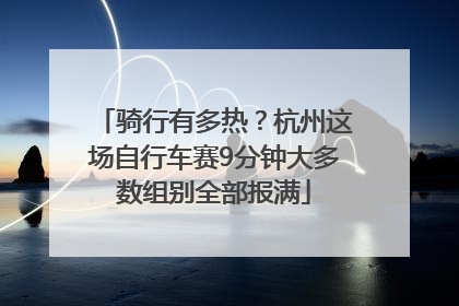 骑行有多热？杭州这场自行车赛9分钟大多数组别全部报满