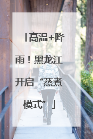 高温+降雨！黑龙江开启“蒸煮模式”