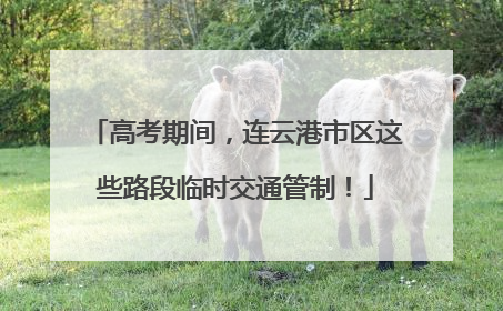 高考期间，连云港市区这些路段临时交通管制！