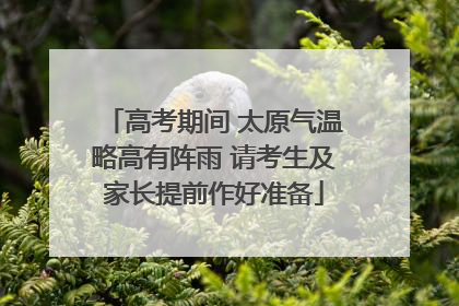 高考期间 太原气温略高有阵雨 请考生及家长提前作好准备