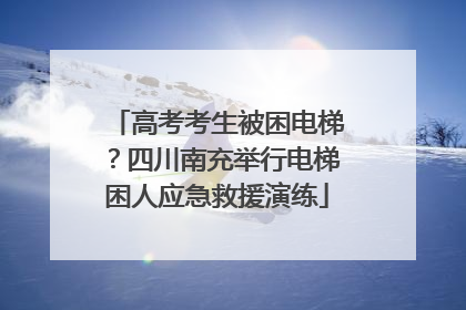 高考考生被困电梯？四川南充举行电梯困人应急救援演练