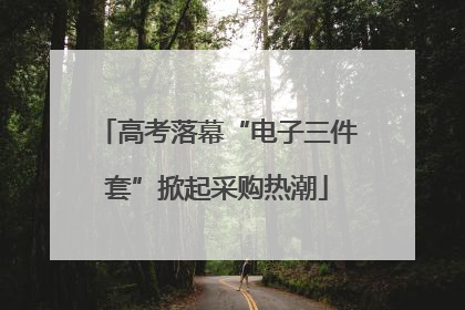 高考落幕“电子三件套”掀起采购热潮