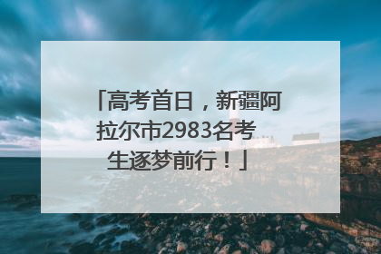 高考首日，新疆阿拉尔市2983名考生逐梦前行！