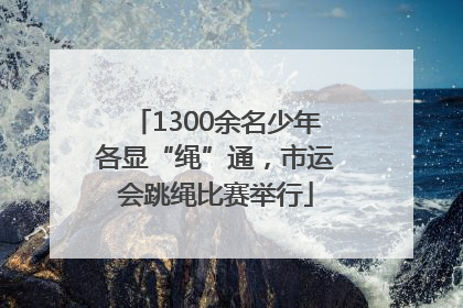 1300余名少年各显“绳”通，市运会跳绳比赛举行