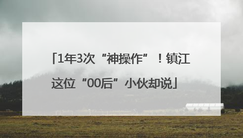 1年3次“神操作”！镇江这位“00后”小伙却说