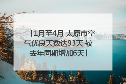 1月至4月 太原市空气优良天数达93天 较去年同期增加6天
