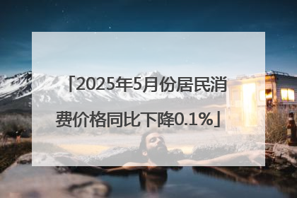 2025年5月份居民消费价格同比下降0.1%