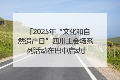 2025年“文化和自然遗产日”四川主会场系列活动在巴中启动
