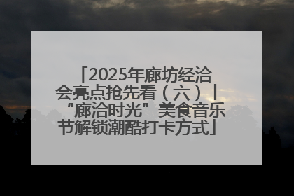 2025年廊坊经洽会亮点抢先看（六）丨“廊洽时光”美食音乐节解锁潮酷打卡方式