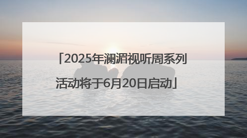 2025年澜湄视听周系列活动将于6月20日启动