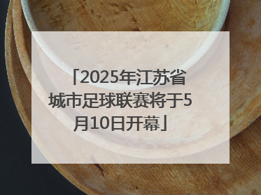 2025年江苏省城市足球联赛将于5月10日开幕