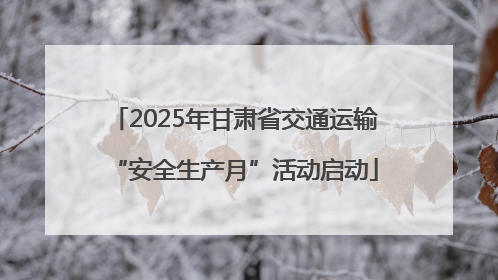 2025年甘肃省交通运输“安全生产月”活动启动