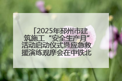 2025年邳州市建筑施工“安全生产月”活动启动仪式暨应急救援演练观摩会在中铁北京局邳州市中医院项目成功举办