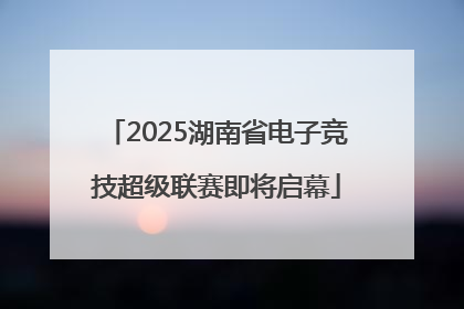 2025湖南省电子竞技超级联赛即将启幕