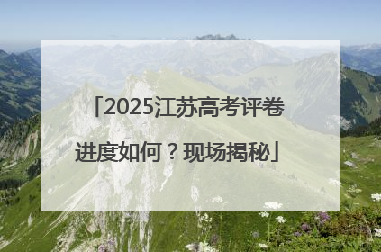 2025江苏高考评卷进度如何？现场揭秘