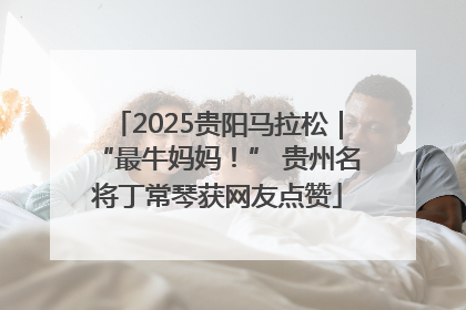 2025贵阳马拉松｜“最牛妈妈！” 贵州名将丁常琴获网友点赞