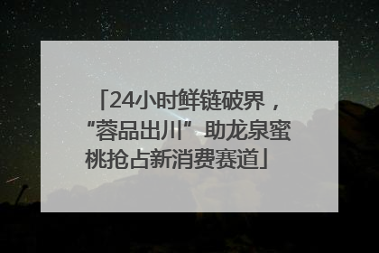 24小时鲜链破界，“蓉品出川”助龙泉蜜桃抢占新消费赛道