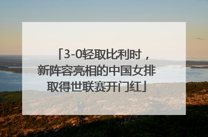 3-0轻取比利时，新阵容亮相的中国女排取得世联赛开门红