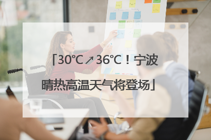 30℃↗36℃！宁波晴热高温天气将登场