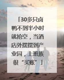 30多只卤鸭不到半小时就抢空，当酒店外摆摆到产业园，上班族很“买账”