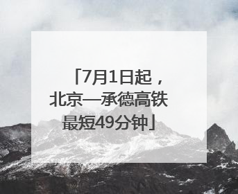 7月1日起，北京—承德高铁最短49分钟