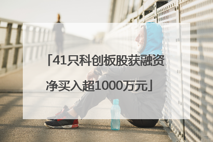41只科创板股获融资净买入超1000万元