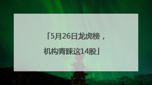 5月26日龙虎榜，机构青睐这14股