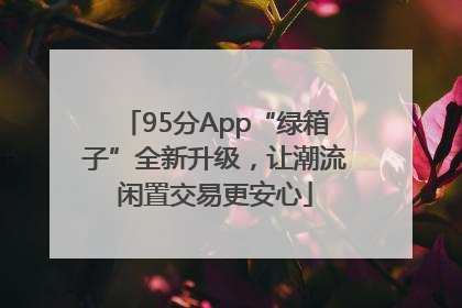 95分App“绿箱子”全新升级，让潮流闲置交易更安心
