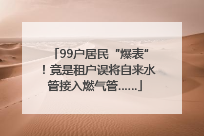 99户居民“爆表”！竟是租户误将自来水管接入燃气管……
