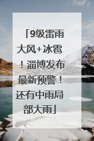 9级雷雨大风+冰雹！淄博发布最新预警！还有中雨局部大雨
