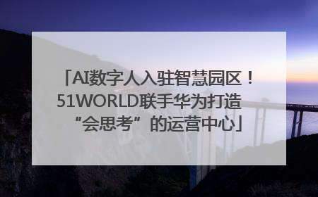 AI数字人入驻智慧园区！51WORLD联手华为打造“会思考”的运营中心