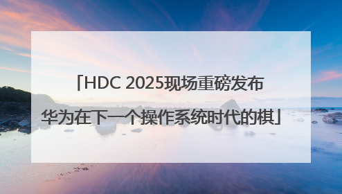 HDC 2025现场重磅发布华为在下一个操作系统时代的棋