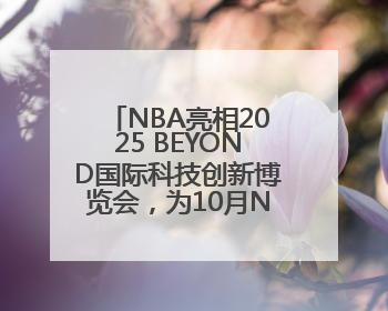 NBA亮相2025 BEYOND国际科技创新博览会，为10月NBA中国赛造势